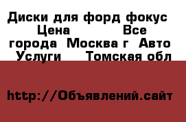 Диски для форд фокус › Цена ­ 6 000 - Все города, Москва г. Авто » Услуги   . Томская обл.